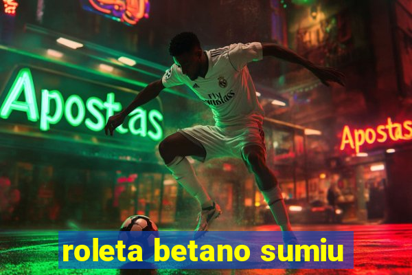 roleta betano sumiu